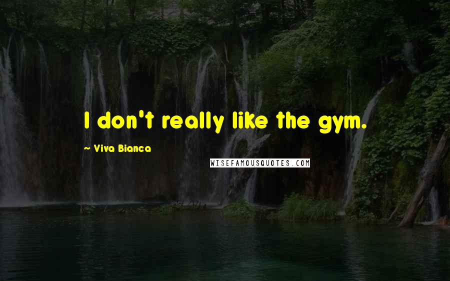 Viva Bianca Quotes: I don't really like the gym.