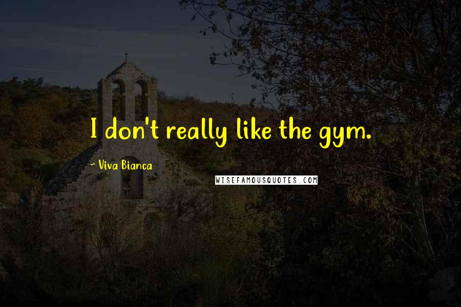 Viva Bianca Quotes: I don't really like the gym.