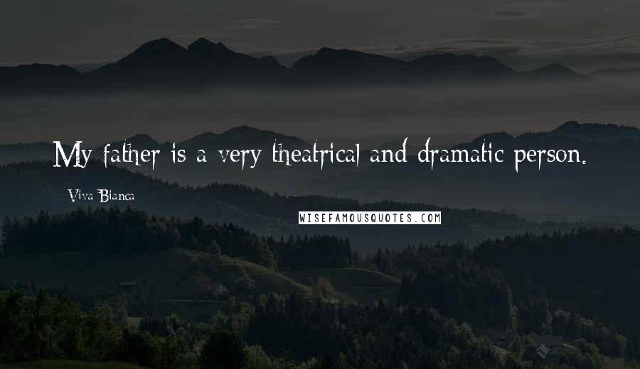 Viva Bianca Quotes: My father is a very theatrical and dramatic person.