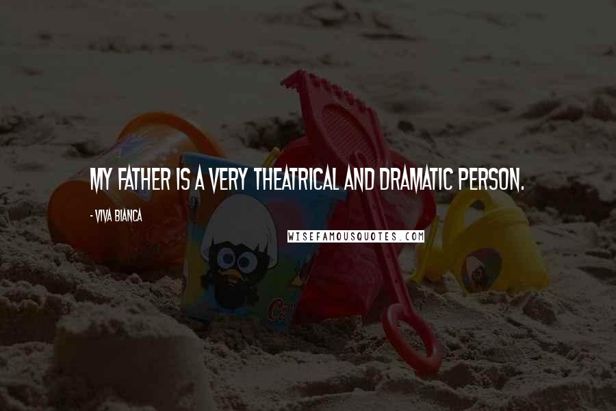 Viva Bianca Quotes: My father is a very theatrical and dramatic person.