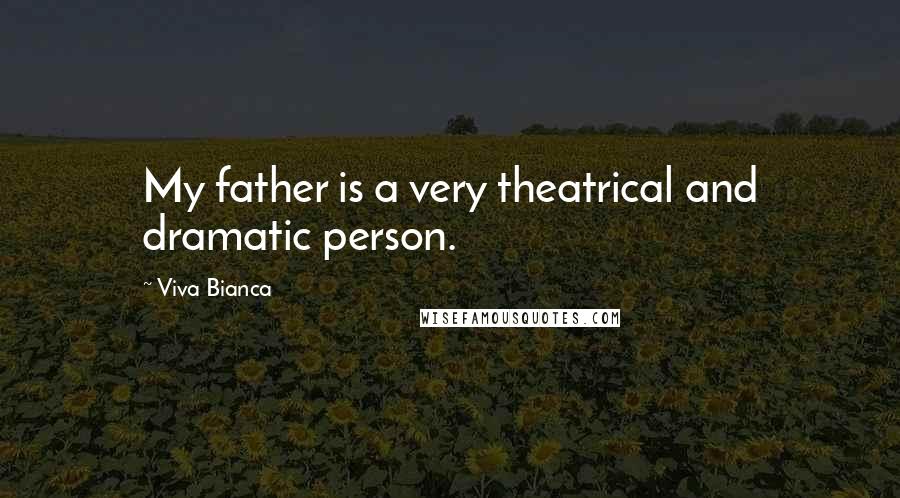 Viva Bianca Quotes: My father is a very theatrical and dramatic person.