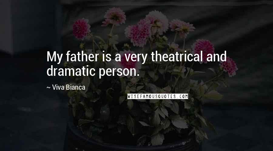 Viva Bianca Quotes: My father is a very theatrical and dramatic person.