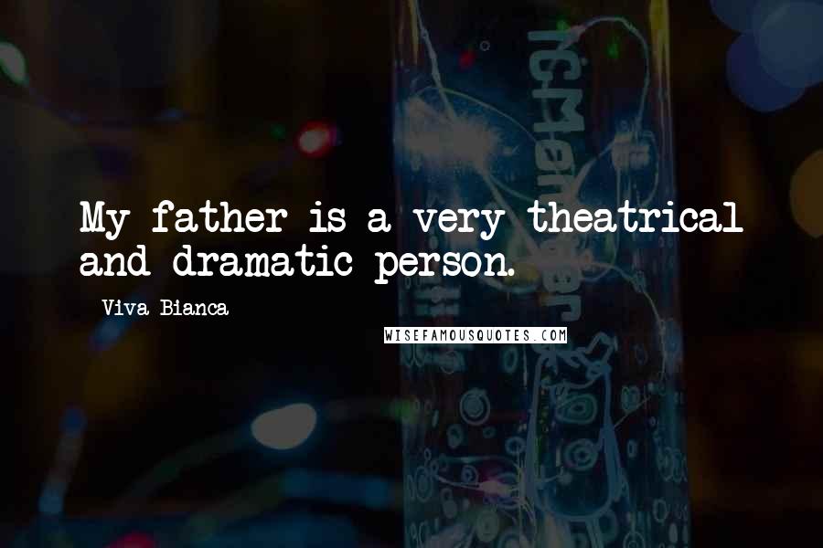 Viva Bianca Quotes: My father is a very theatrical and dramatic person.