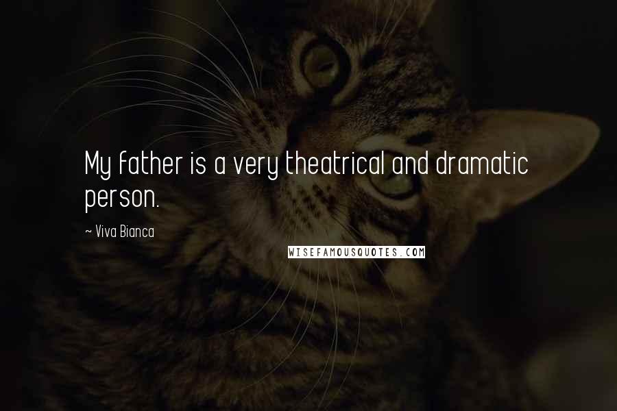Viva Bianca Quotes: My father is a very theatrical and dramatic person.