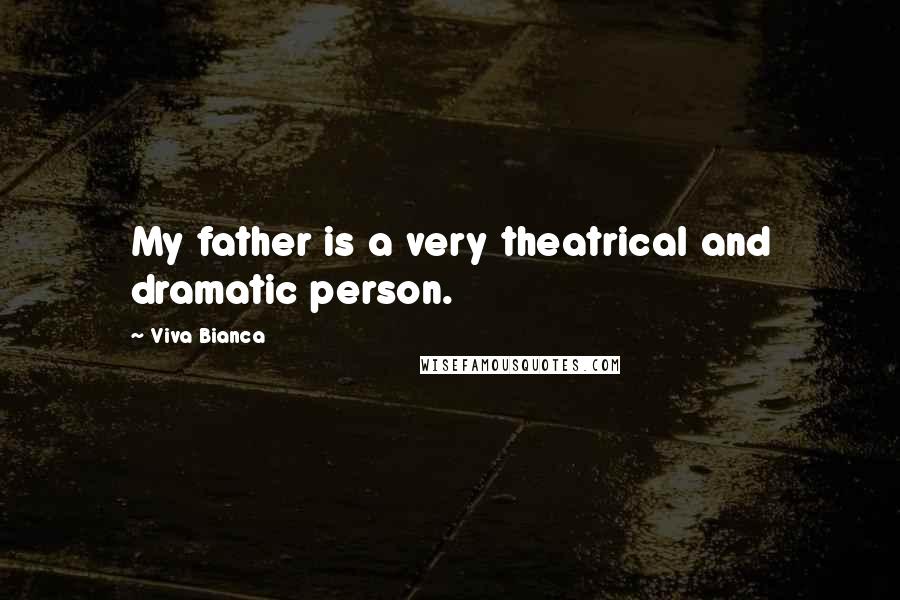 Viva Bianca Quotes: My father is a very theatrical and dramatic person.