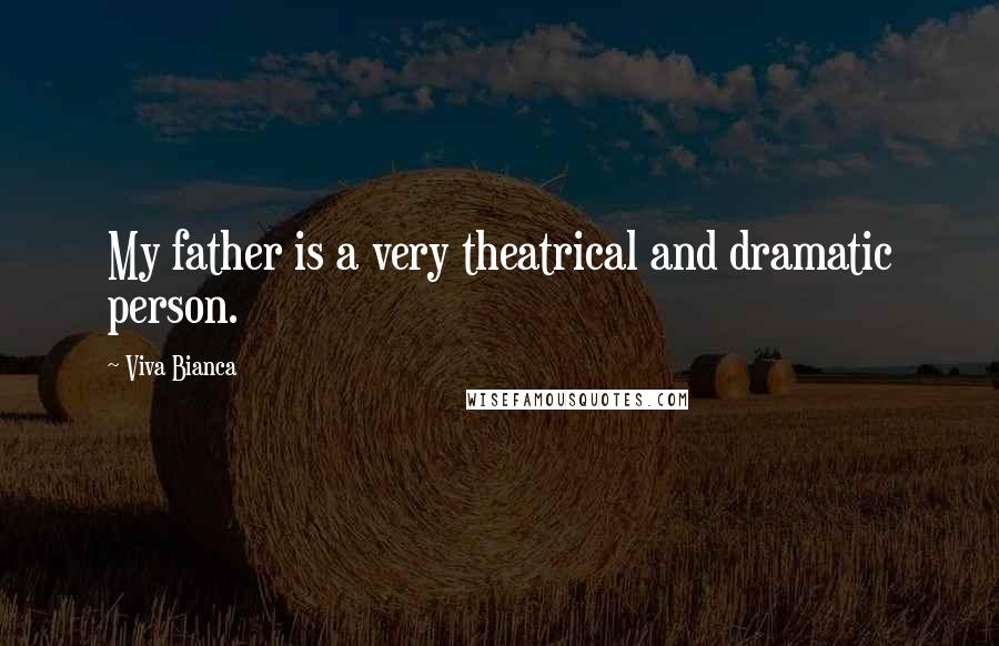 Viva Bianca Quotes: My father is a very theatrical and dramatic person.