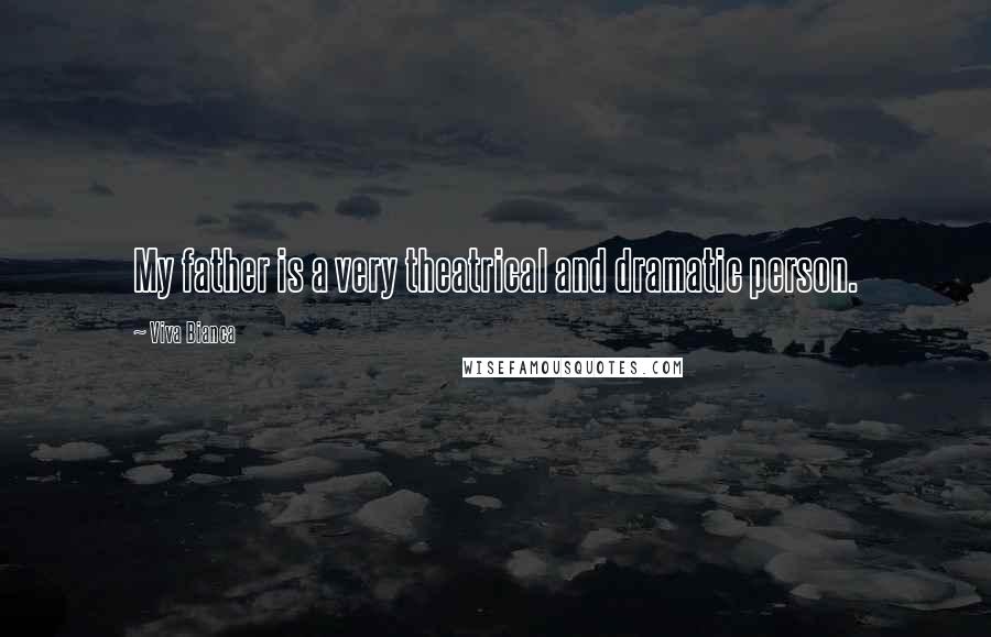 Viva Bianca Quotes: My father is a very theatrical and dramatic person.