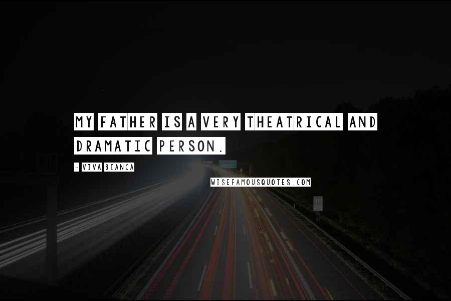Viva Bianca Quotes: My father is a very theatrical and dramatic person.