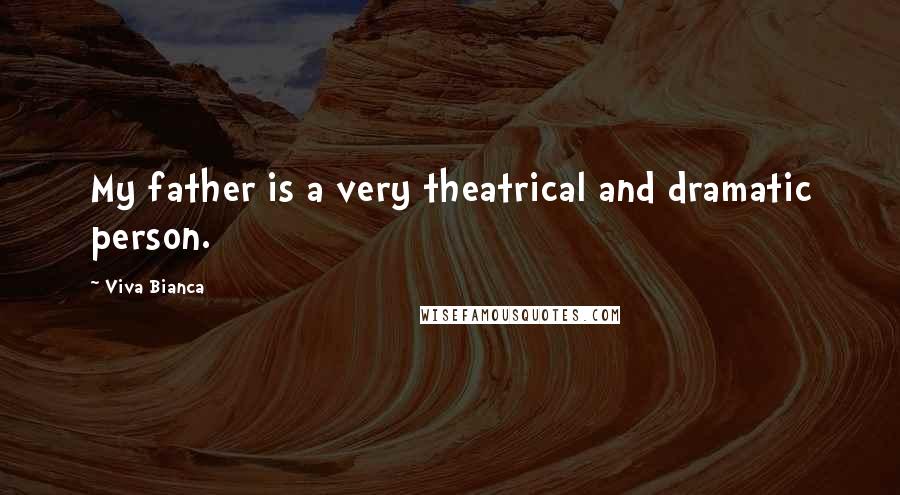 Viva Bianca Quotes: My father is a very theatrical and dramatic person.