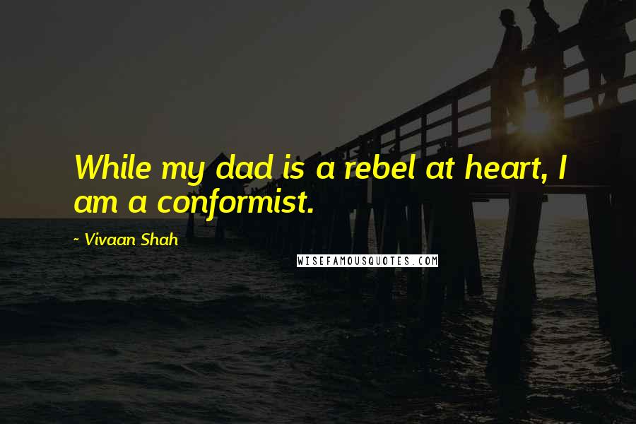 Vivaan Shah Quotes: While my dad is a rebel at heart, I am a conformist.