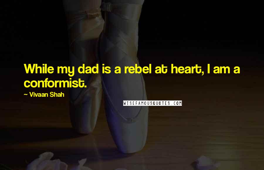 Vivaan Shah Quotes: While my dad is a rebel at heart, I am a conformist.