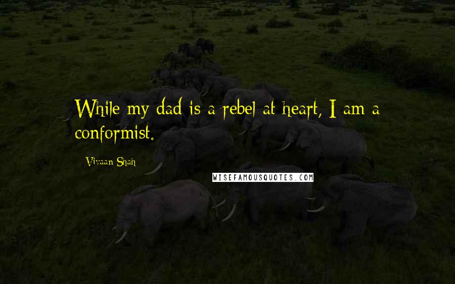 Vivaan Shah Quotes: While my dad is a rebel at heart, I am a conformist.