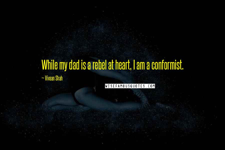 Vivaan Shah Quotes: While my dad is a rebel at heart, I am a conformist.