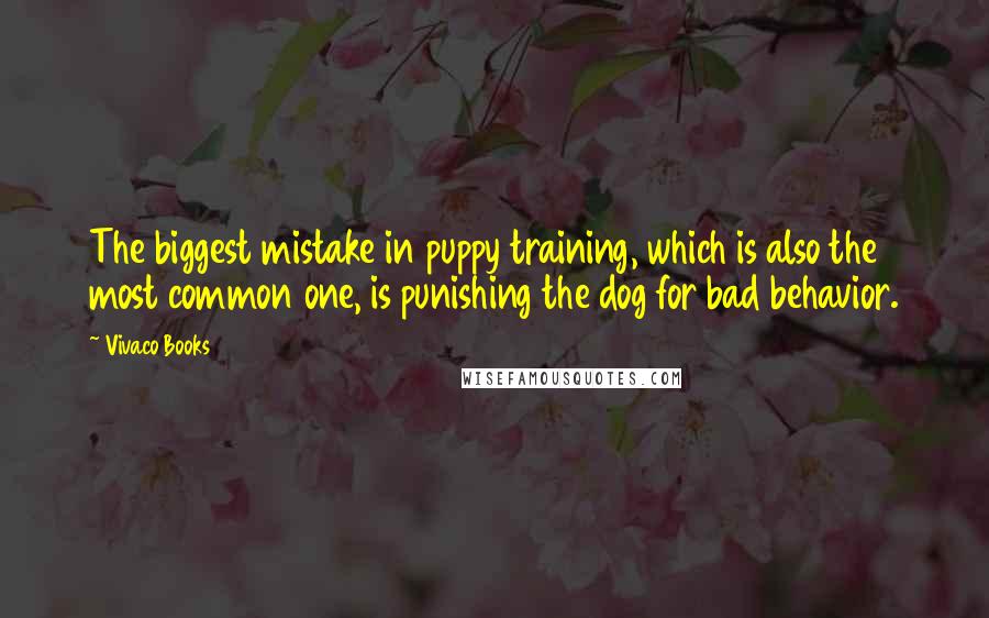 Vivaco Books Quotes: The biggest mistake in puppy training, which is also the most common one, is punishing the dog for bad behavior.