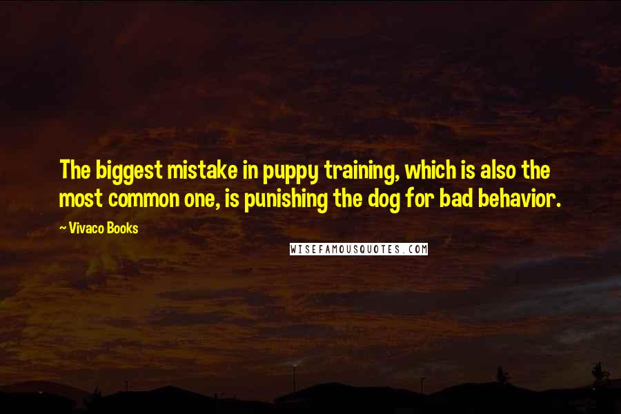 Vivaco Books Quotes: The biggest mistake in puppy training, which is also the most common one, is punishing the dog for bad behavior.