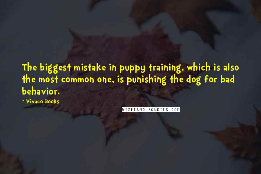 Vivaco Books Quotes: The biggest mistake in puppy training, which is also the most common one, is punishing the dog for bad behavior.