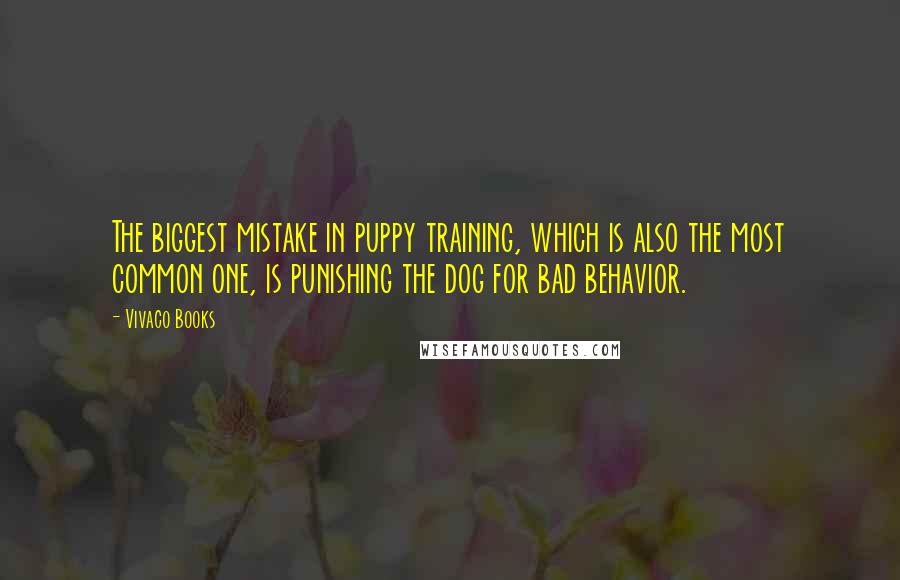 Vivaco Books Quotes: The biggest mistake in puppy training, which is also the most common one, is punishing the dog for bad behavior.