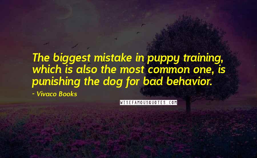 Vivaco Books Quotes: The biggest mistake in puppy training, which is also the most common one, is punishing the dog for bad behavior.