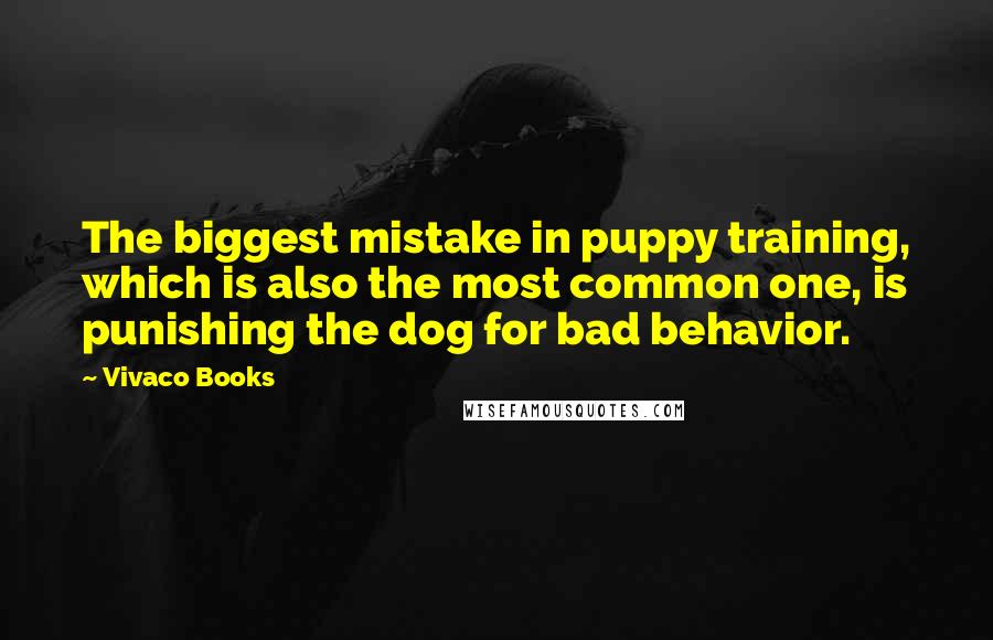 Vivaco Books Quotes: The biggest mistake in puppy training, which is also the most common one, is punishing the dog for bad behavior.