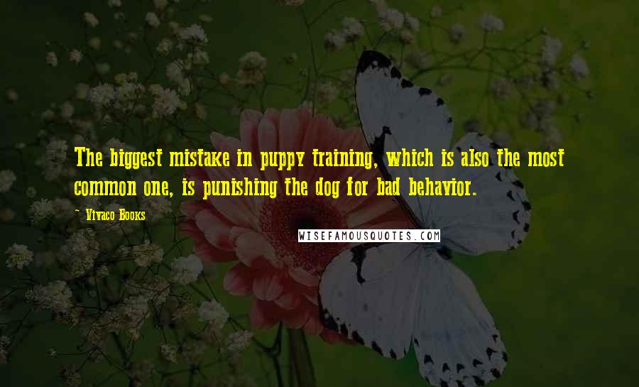 Vivaco Books Quotes: The biggest mistake in puppy training, which is also the most common one, is punishing the dog for bad behavior.