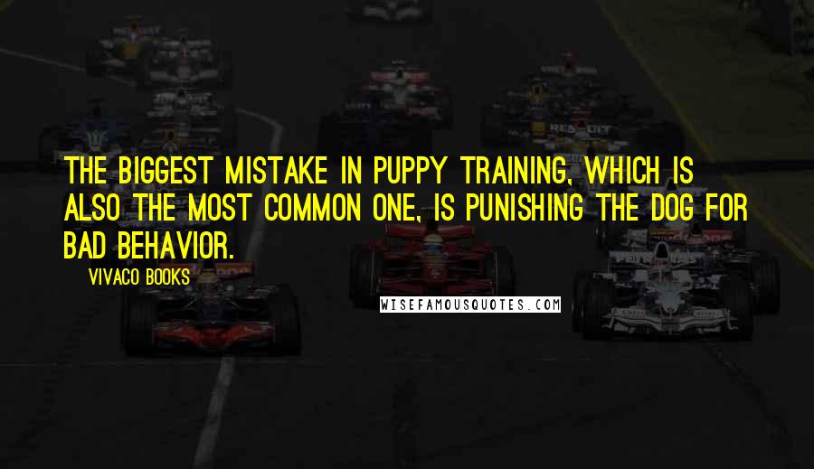 Vivaco Books Quotes: The biggest mistake in puppy training, which is also the most common one, is punishing the dog for bad behavior.