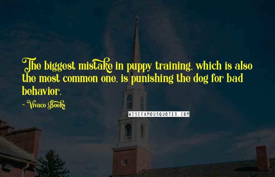 Vivaco Books Quotes: The biggest mistake in puppy training, which is also the most common one, is punishing the dog for bad behavior.