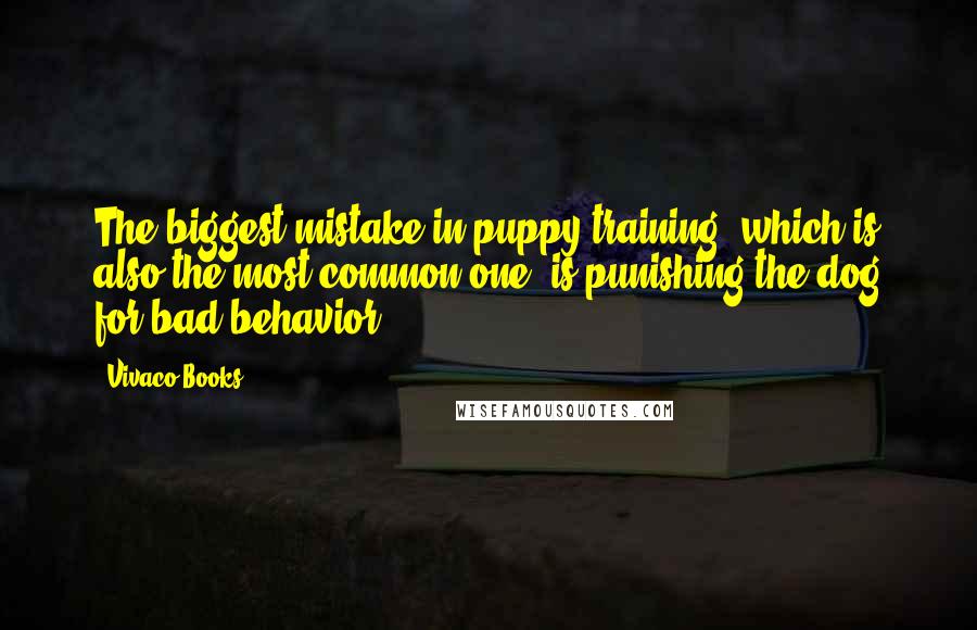 Vivaco Books Quotes: The biggest mistake in puppy training, which is also the most common one, is punishing the dog for bad behavior.