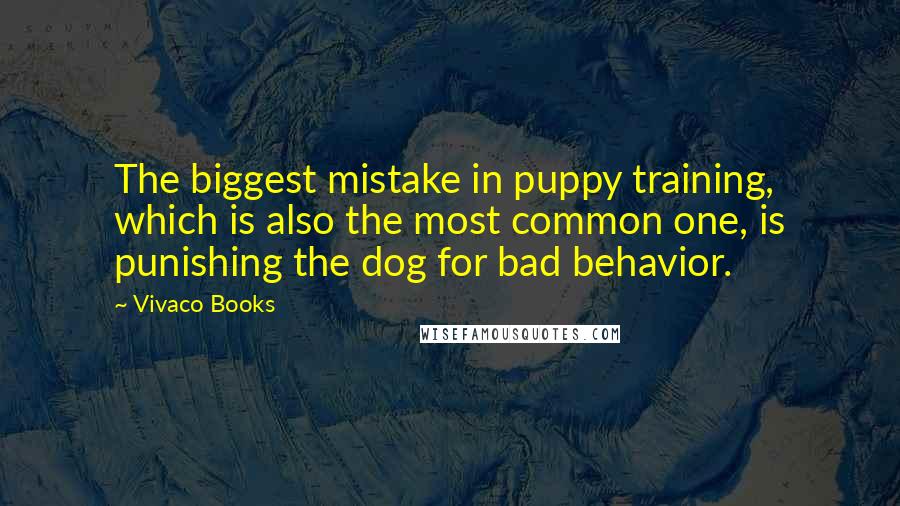 Vivaco Books Quotes: The biggest mistake in puppy training, which is also the most common one, is punishing the dog for bad behavior.