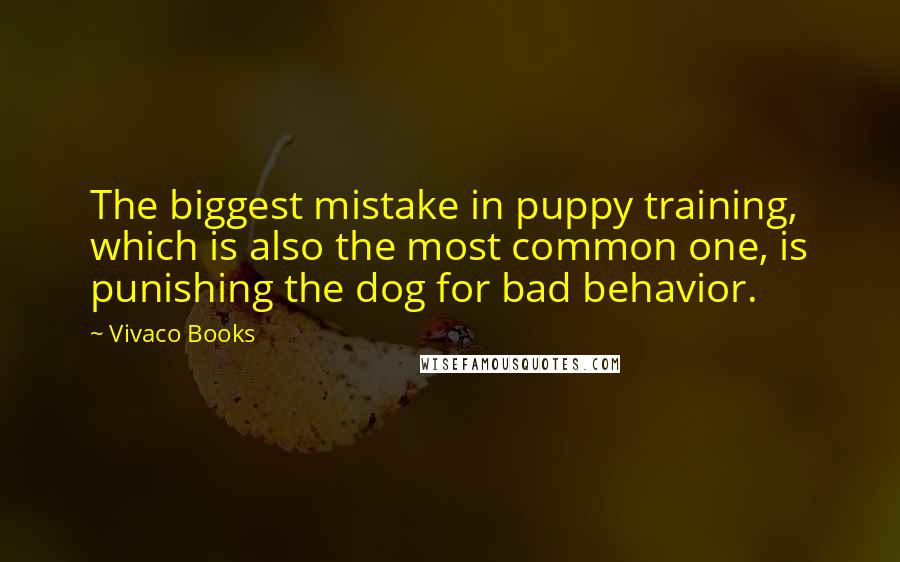 Vivaco Books Quotes: The biggest mistake in puppy training, which is also the most common one, is punishing the dog for bad behavior.