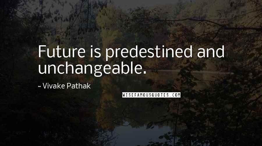 Vivake Pathak Quotes: Future is predestined and unchangeable.
