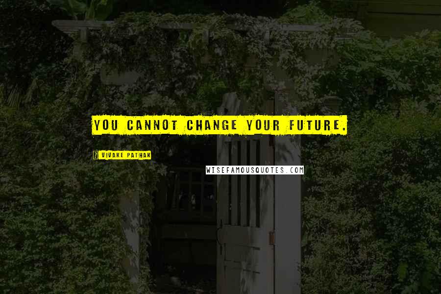 Vivake Pathak Quotes: You cannot change your future.