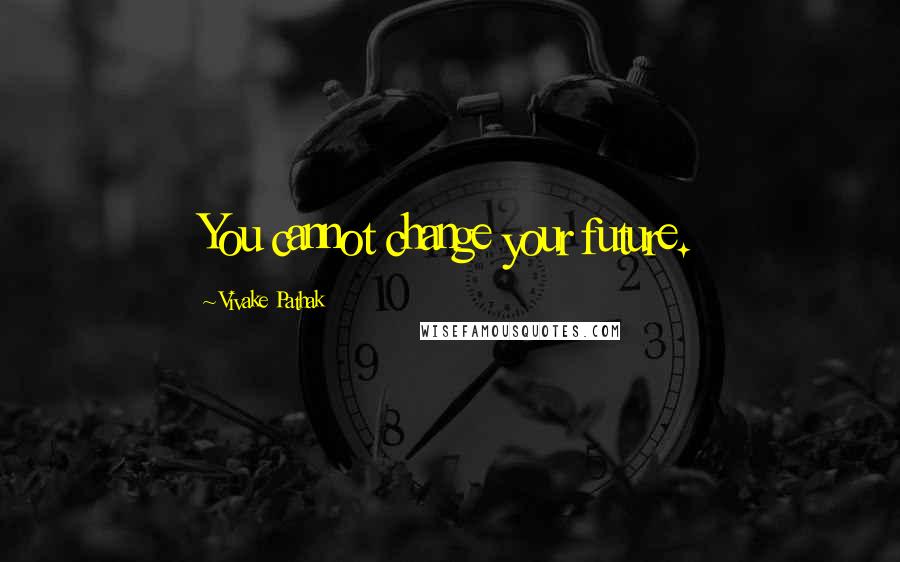 Vivake Pathak Quotes: You cannot change your future.