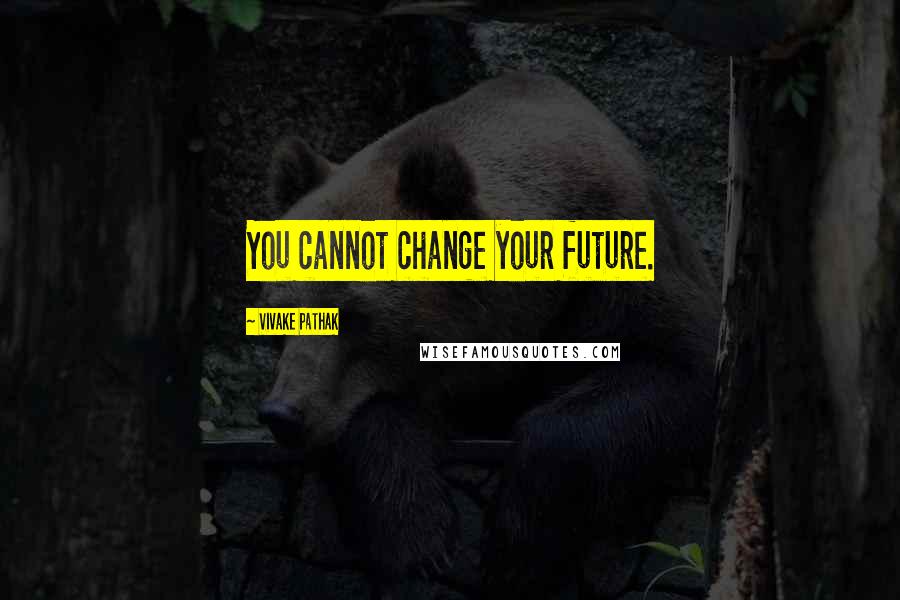 Vivake Pathak Quotes: You cannot change your future.