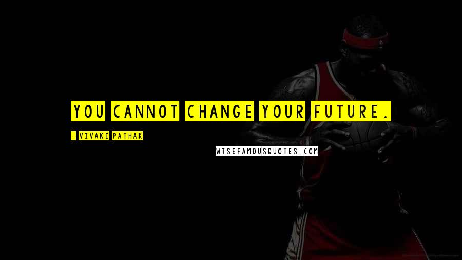 Vivake Pathak Quotes: You cannot change your future.