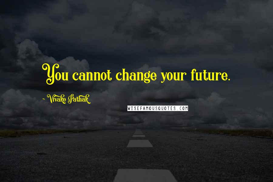 Vivake Pathak Quotes: You cannot change your future.