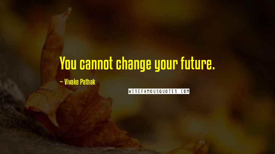 Vivake Pathak Quotes: You cannot change your future.