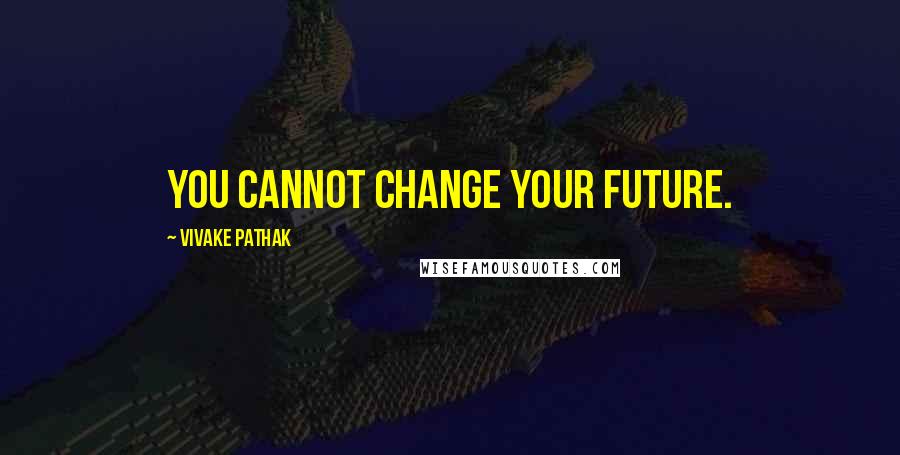 Vivake Pathak Quotes: You cannot change your future.