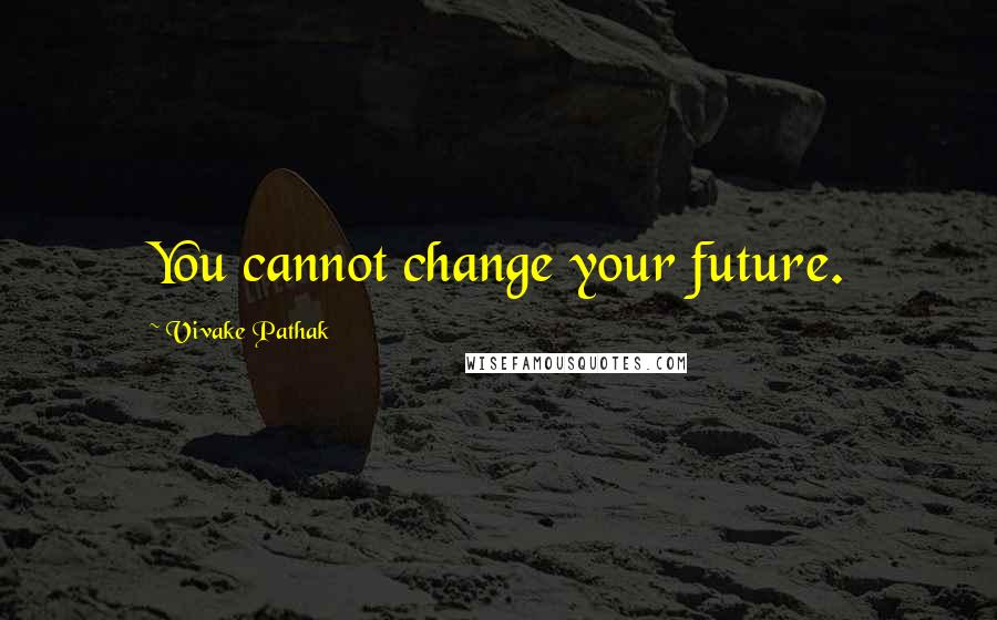 Vivake Pathak Quotes: You cannot change your future.