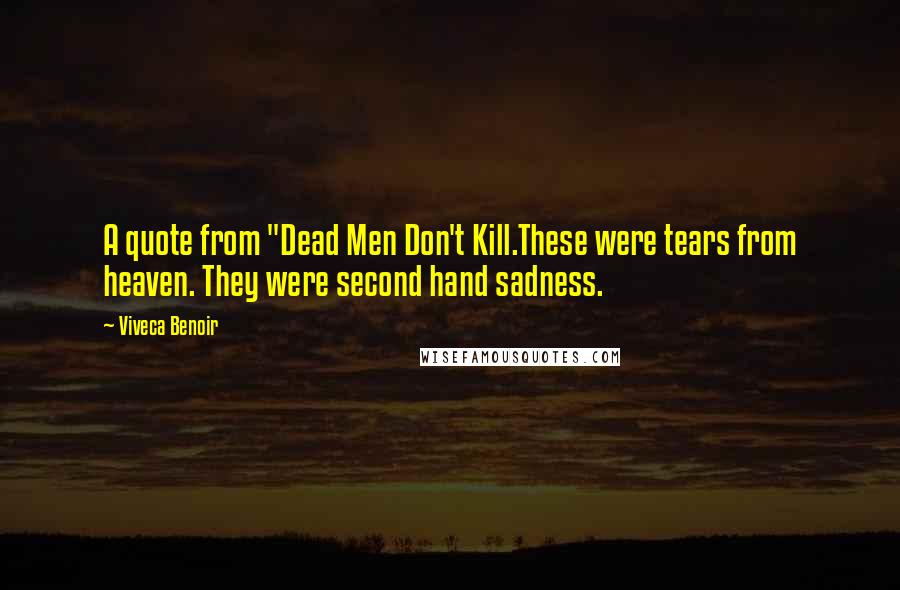 Viveca Benoir Quotes: A quote from "Dead Men Don't Kill.These were tears from heaven. They were second hand sadness.