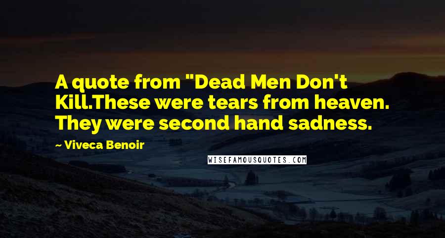 Viveca Benoir Quotes: A quote from "Dead Men Don't Kill.These were tears from heaven. They were second hand sadness.