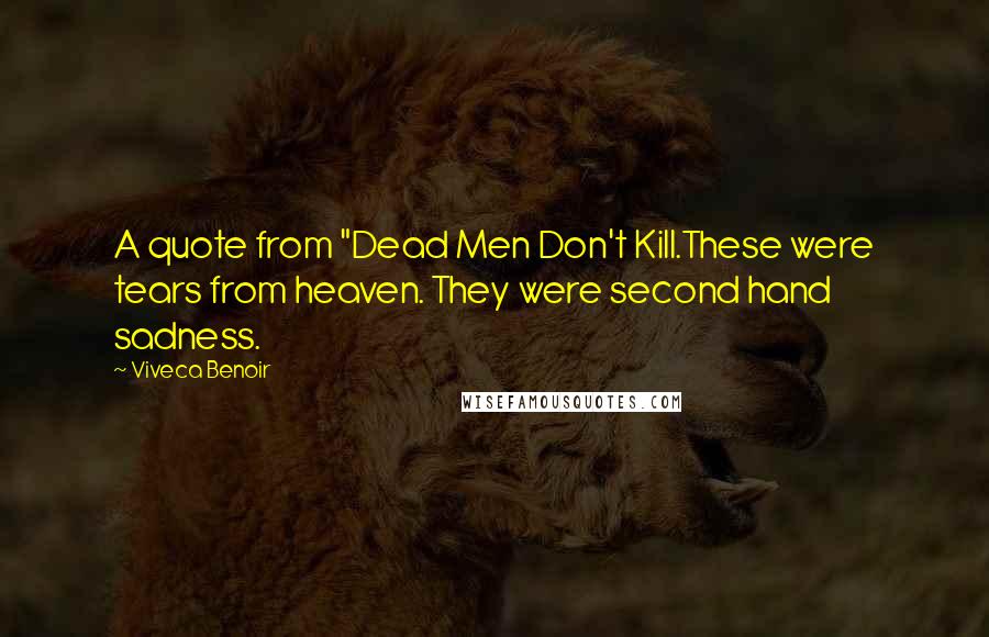 Viveca Benoir Quotes: A quote from "Dead Men Don't Kill.These were tears from heaven. They were second hand sadness.