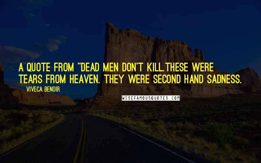 Viveca Benoir Quotes: A quote from "Dead Men Don't Kill.These were tears from heaven. They were second hand sadness.