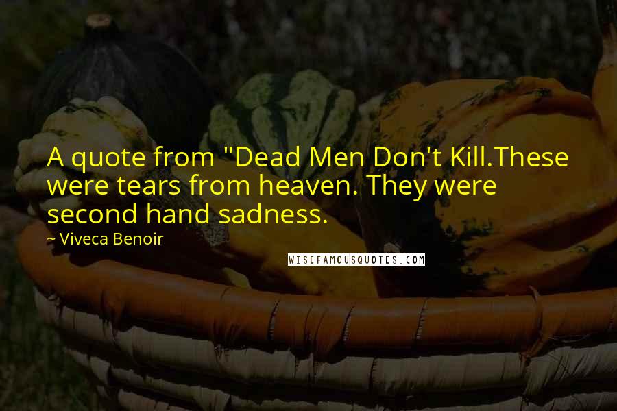 Viveca Benoir Quotes: A quote from "Dead Men Don't Kill.These were tears from heaven. They were second hand sadness.