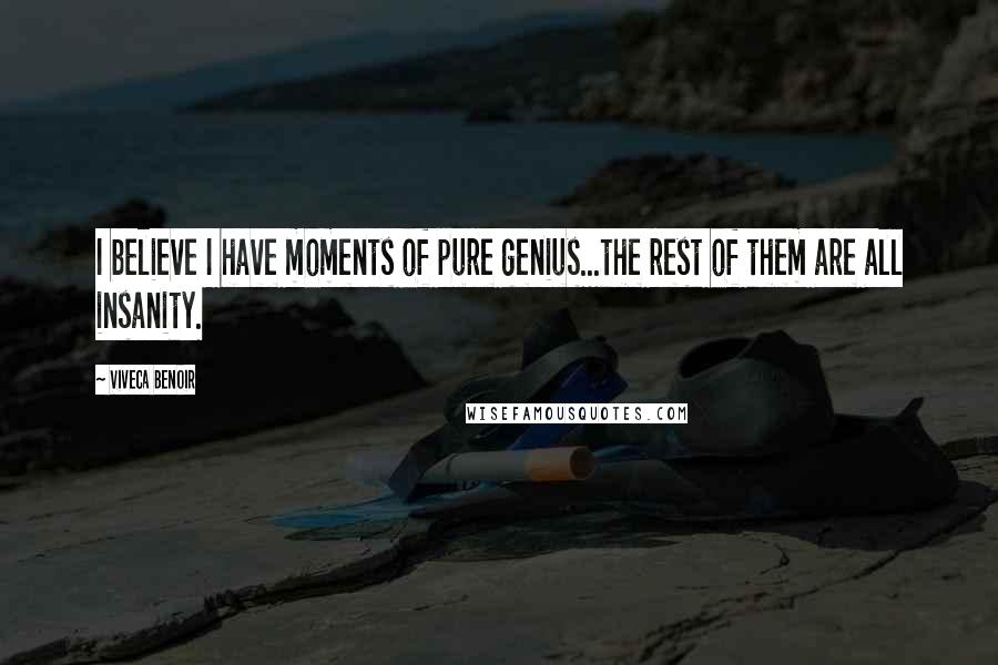 Viveca Benoir Quotes: I believe I have moments of pure genius...the rest of them are all insanity.