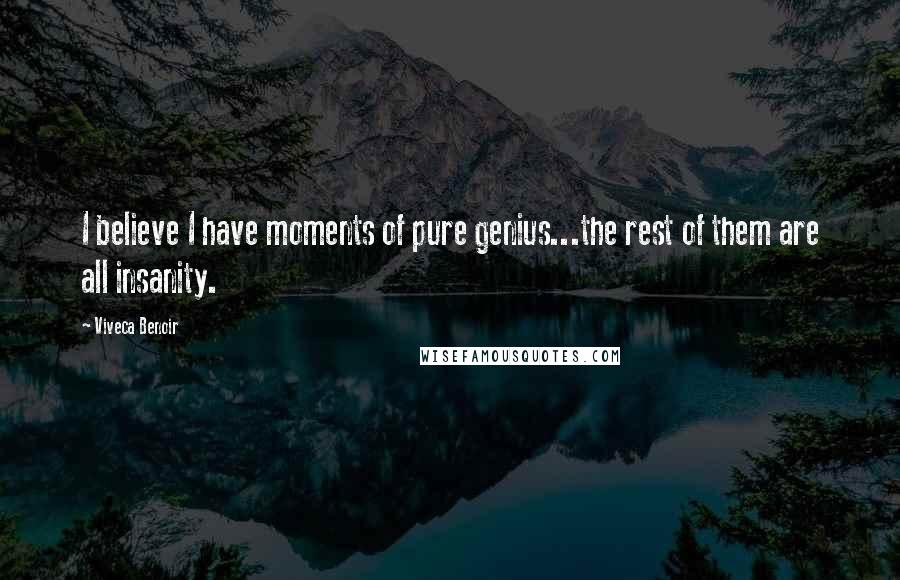 Viveca Benoir Quotes: I believe I have moments of pure genius...the rest of them are all insanity.