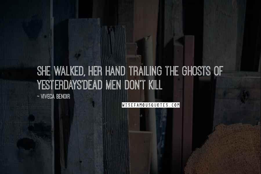 Viveca Benoir Quotes: She walked, her hand trailing the ghosts of yesterdays'Dead Men Don't Kill