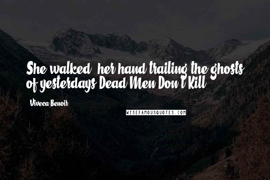 Viveca Benoir Quotes: She walked, her hand trailing the ghosts of yesterdays'Dead Men Don't Kill