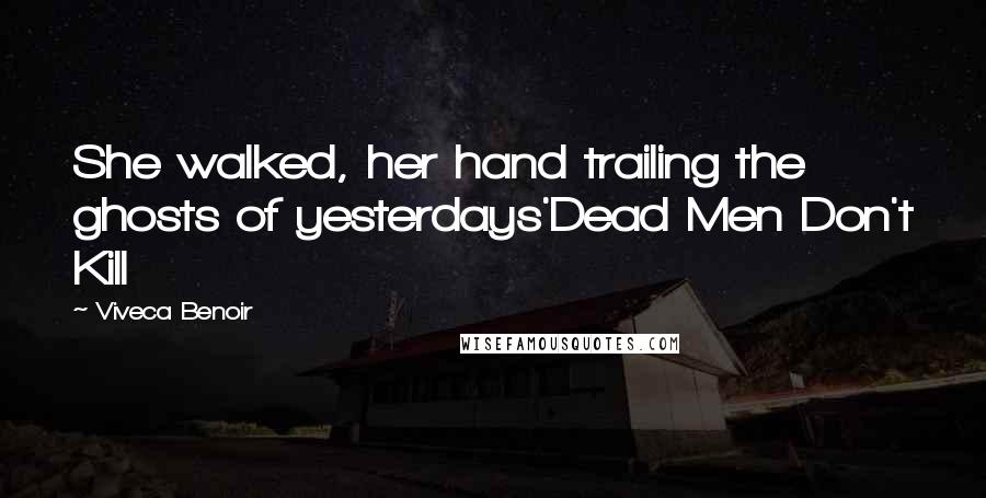 Viveca Benoir Quotes: She walked, her hand trailing the ghosts of yesterdays'Dead Men Don't Kill