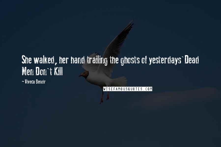 Viveca Benoir Quotes: She walked, her hand trailing the ghosts of yesterdays'Dead Men Don't Kill