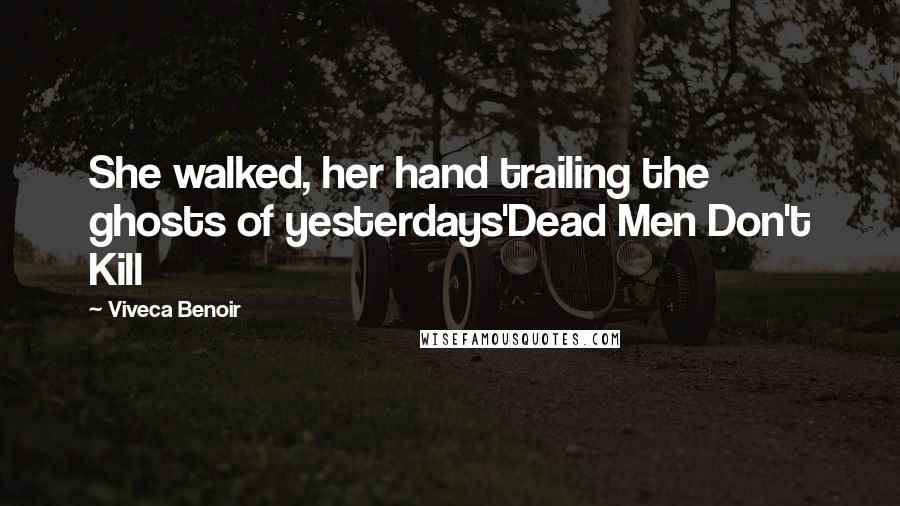 Viveca Benoir Quotes: She walked, her hand trailing the ghosts of yesterdays'Dead Men Don't Kill